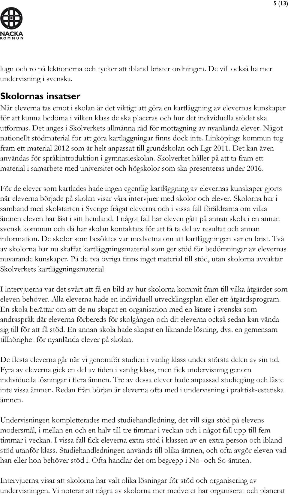 ska utformas. Det anges i Skolverkets allmänna råd för mottagning av nyanlända elever. Något nationellt stödmaterial för att göra kartläggningar finns dock inte.