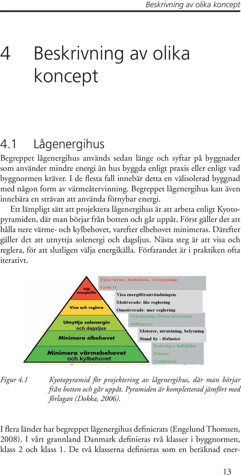 I de flesta fall innebär detta en välisolerad byggnad med någon form av värmeåtervinning. Begreppet lågenergihus kan även innebära en strävan att använda förnybar energi.