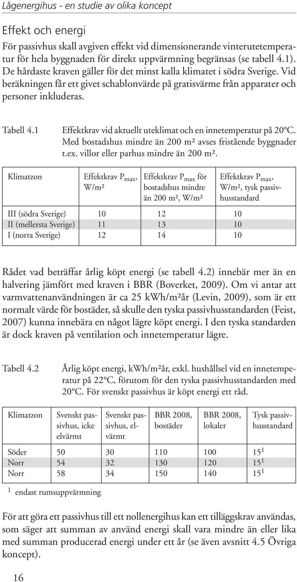 1 Effektkrav vid aktuellt uteklimat och en innetemperatur på 20 C. Med bostadshus mindre än 200 m² avses fristående byggnader t.ex. villor eller parhus mindre än 200 m².