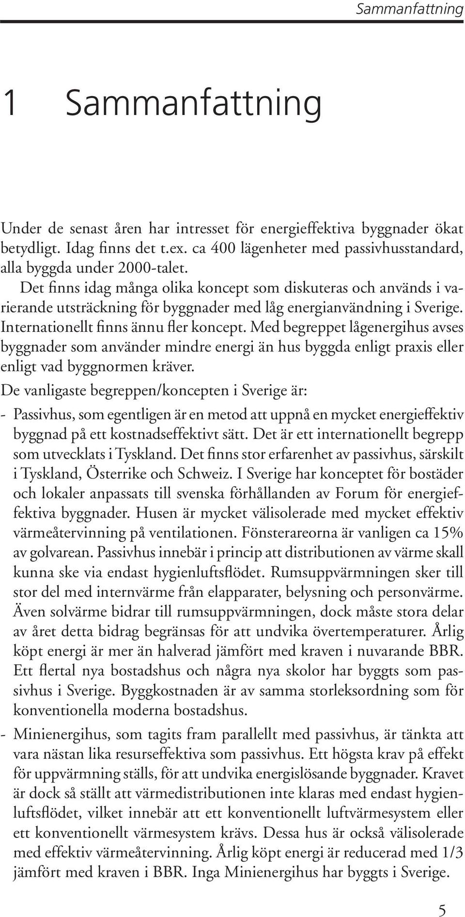 Det finns idag många olika koncept som diskuteras och används i varierande utsträckning för byggnader med låg energianvändning i Sverige. Internationellt finns ännu fler koncept.