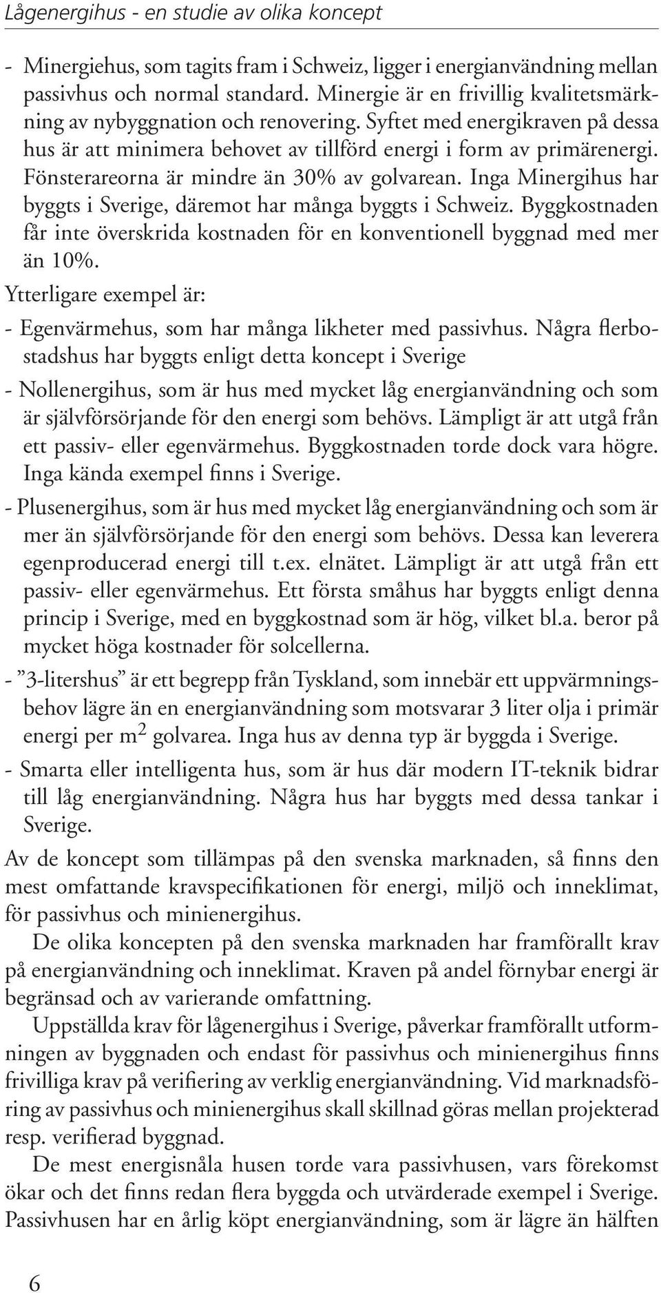 Fönsterareorna är mindre än 30% av golvarean. Inga Minergihus har byggts i Sverige, däremot har många byggts i Schweiz.