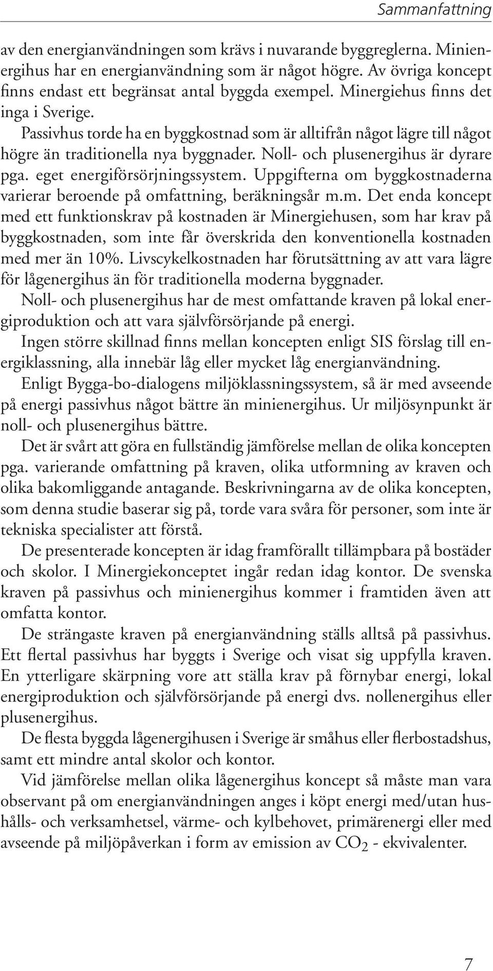 Passivhus torde ha en byggkostnad som är alltifrån något lägre till något högre än traditionella nya byggnader. Noll- och plusenergihus är dyrare pga. eget energiförsörjningssystem.