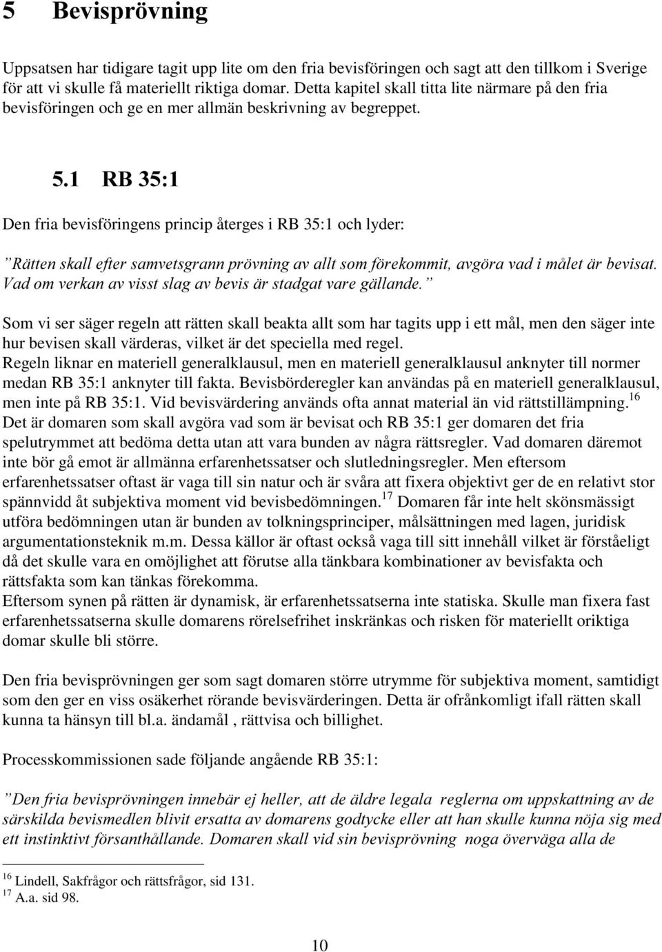 Den fria bevisföringens princip återges i RB 35:1 och lyder: Som vi ser säger regeln att rätten skall beakta allt som har tagits upp i ett mål, men den säger inte hur bevisen skall värderas, vilket