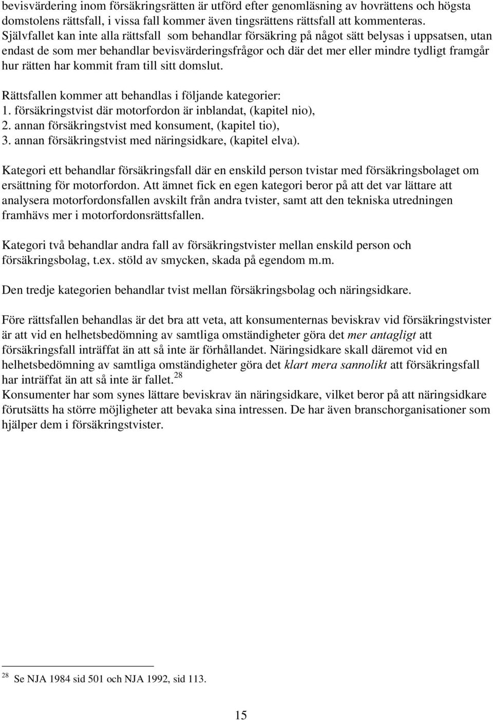 rätten har kommit fram till sitt domslut. Rättsfallen kommer att behandlas i följande kategorier: 1. försäkringstvist där motorfordon är inblandat, (kapitel nio), 2.