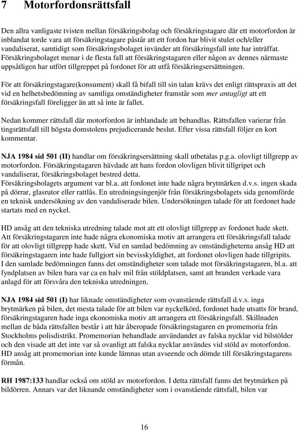 Försäkringsbolaget menar i de flesta fall att försäkringstagaren eller någon av dennes närmaste uppsåtligen har utfört tillgreppet på fordonet för att utfå försäkringsersättningen.