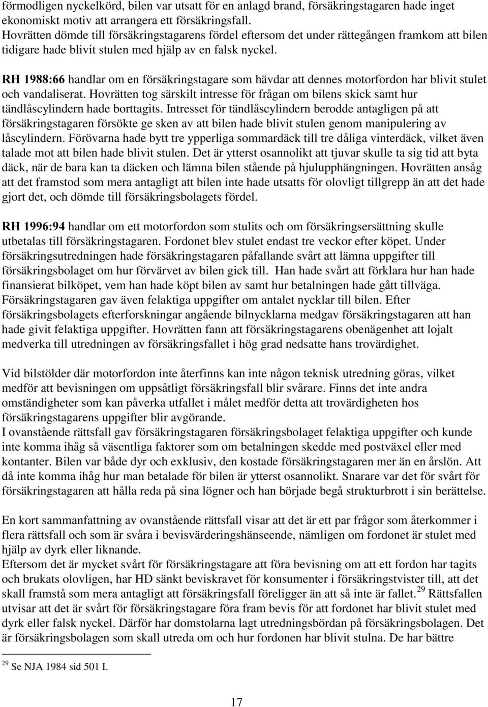 handlar om en försäkringstagare som hävdar att dennes motorfordon har blivit stulet och vandaliserat.