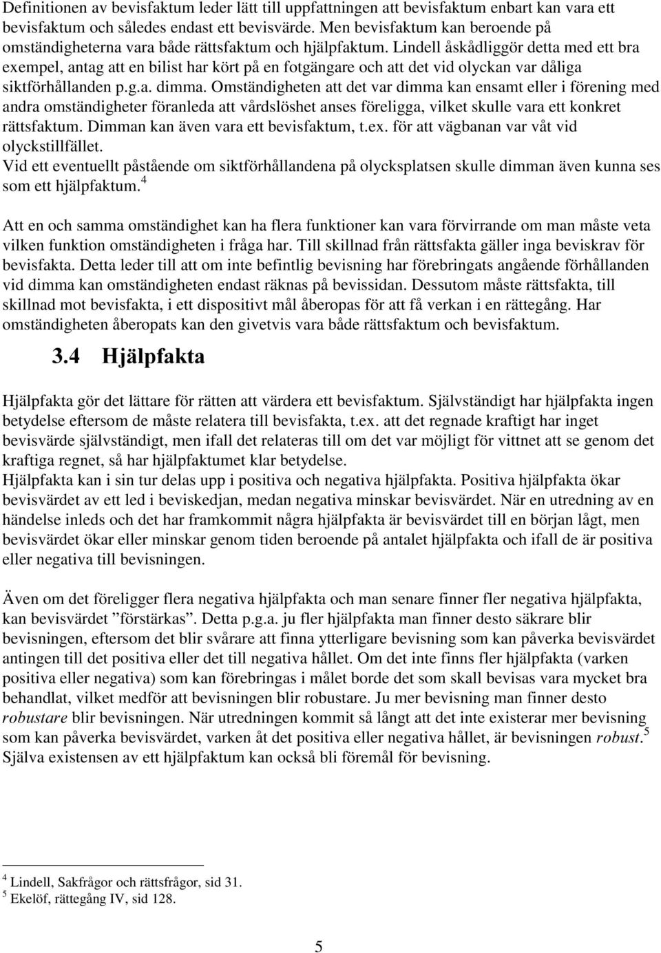 Lindell åskådliggör detta med ett bra exempel, antag att en bilist har kört på en fotgängare och att det vid olyckan var dåliga siktförhållanden p.g.a. dimma.