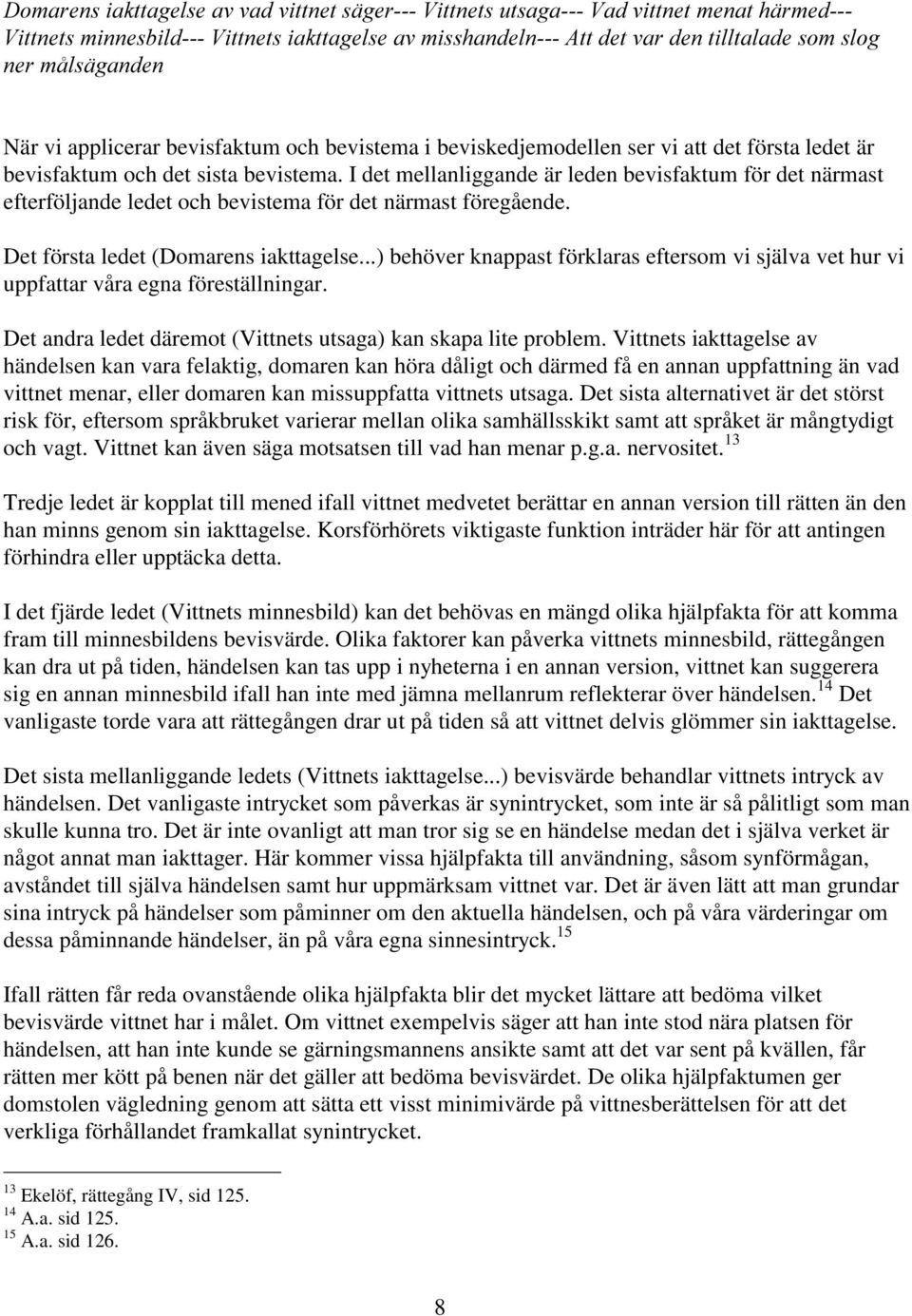 ..) behöver knappast förklaras eftersom vi själva vet hur vi uppfattar våra egna föreställningar. Det andra ledet däremot (Vittnets utsaga) kan skapa lite problem.
