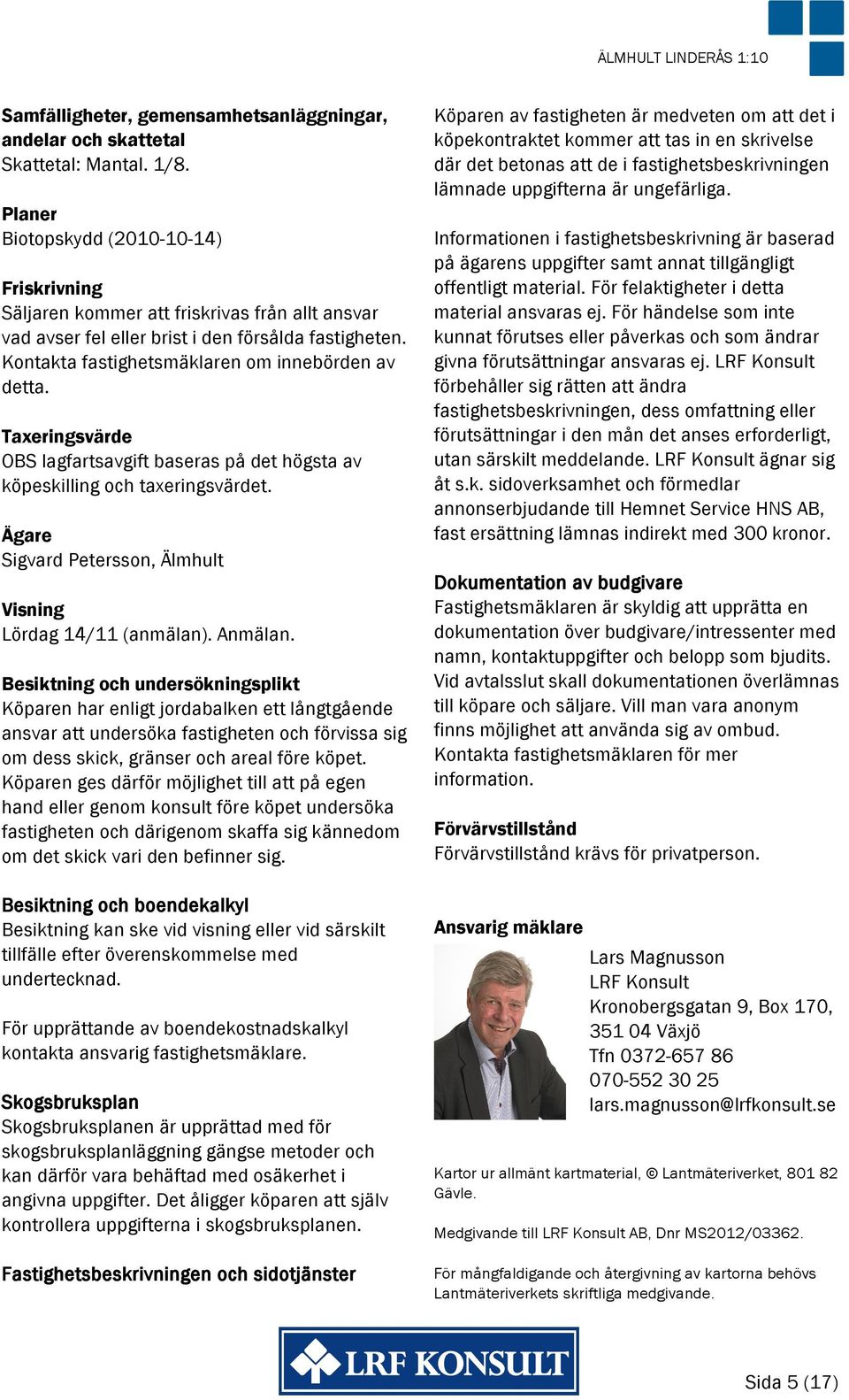 Taxeringsvärde OBS lagfartsavgift baseras på det högsta av köpeskilling och taxeringsvärdet. Ägare Sigvard Petersson, Älmhult Visning Lördag 14/11 (anmälan). Anmälan.