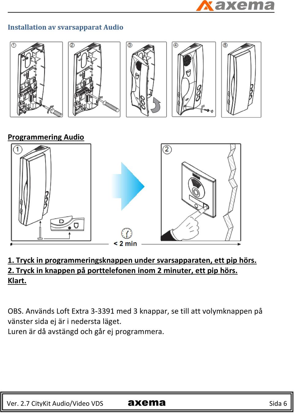 Tryck in knappen på porttelefonen inom 2 minuter, ett pip hörs. Klart. OBS.