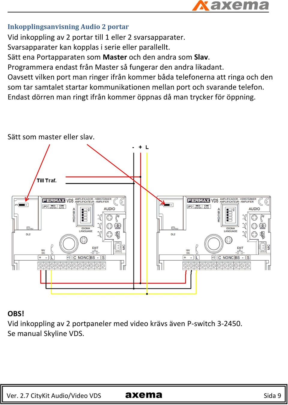 Oavsett vilken port man ringer ifrån kommer båda telefonerna att ringa och den som tar samtalet startar kommunikationen mellan port och svarande telefon.