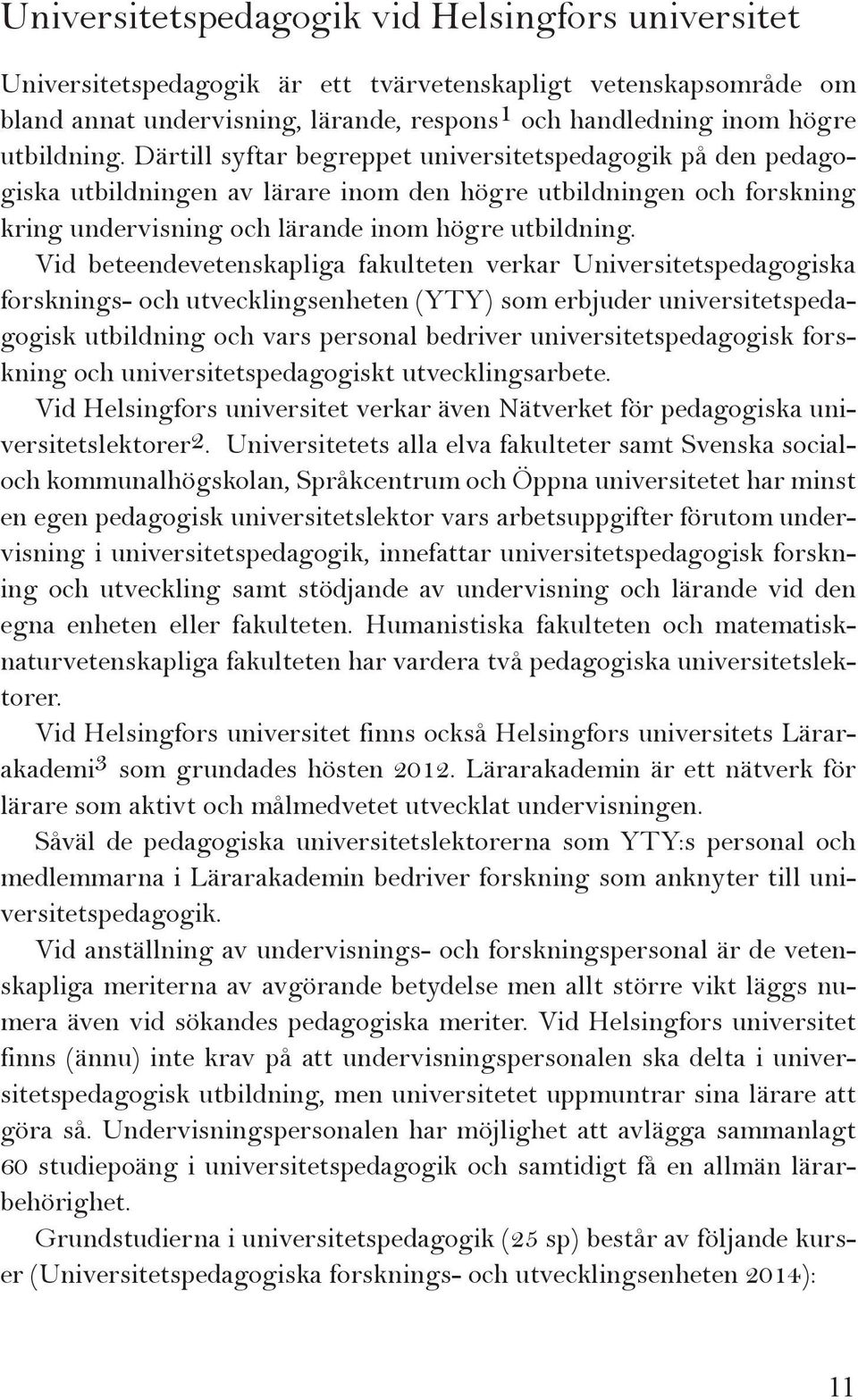 Vid beteendevetenskapliga fakulteten verkar Universitetspedagogiska forsknings- och utvecklingsenheten (YTY) som erbjuder universitetspedagogisk utbildning och vars personal bedriver
