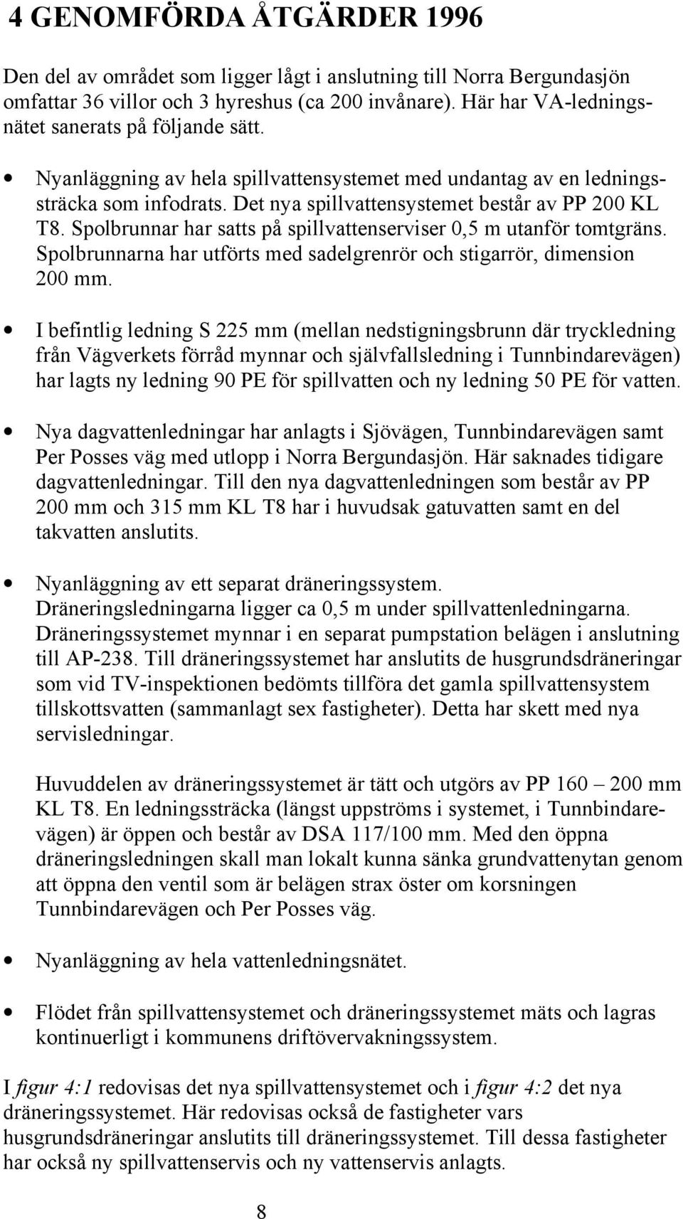 Spolbrunnar har satts på spillvattenserviser 0,5 m utanför tomtgräns. Spolbrunnarna har utförts med sadelgrenrör och stigarrör, dimension 200 mm.