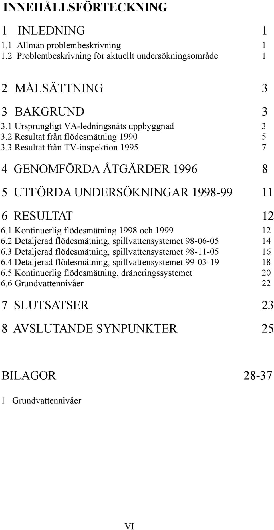 3 Resultat från TV-inspektion 1995 7 4 GENOMFÖRDA ÅTGÄRDER 1996 8 5 UTFÖRDA UNDERSÖKNINGAR 1998-99 11 6 RESULTAT 12 6.1 Kontinuerlig flödesmätning 1998 och 1999 12 6.