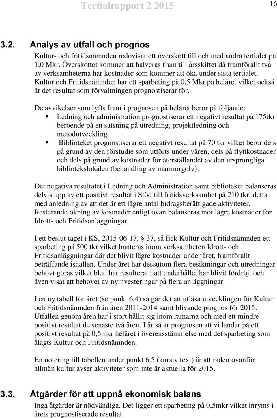 Kultur och Fritidsnämnden har ett sparbeting på 0,5 Mkr på helet vilket också är det resultat som förvaltningen prognostiserar för.