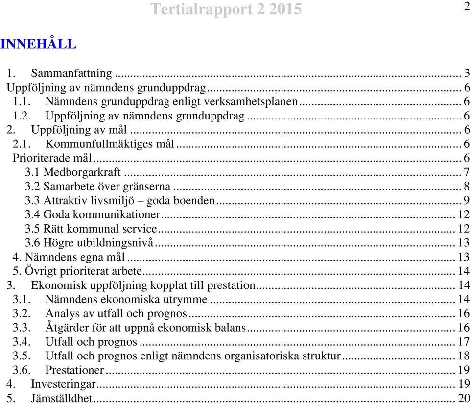 4 Goda kommunikationer... 12 3.5 Rätt kommunal service... 12 3.6 Högre utbildningsnivå... 13 4. Nämndens egna mål... 13 5. Övrigt prioriterat arbete... 14 3.