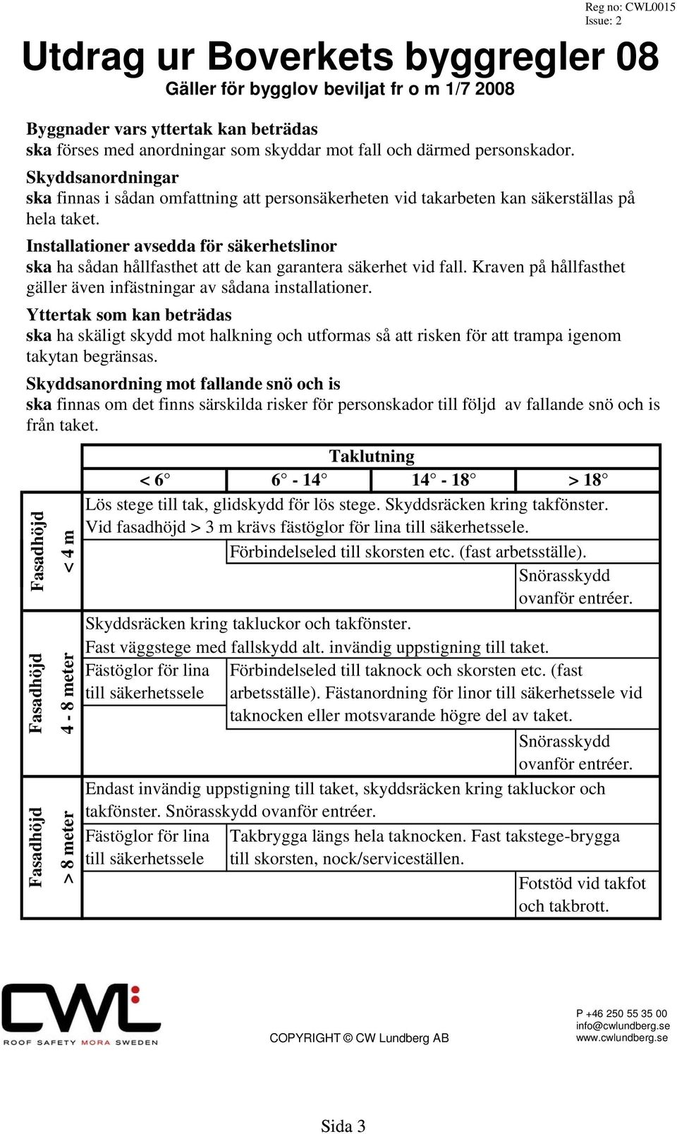 Installationer avsedda för säkerhetslinor ska ha sådan hållfasthet att de kan garantera säkerhet vid fall. Kraven på hållfasthet gäller även infästningar av sådana installationer.