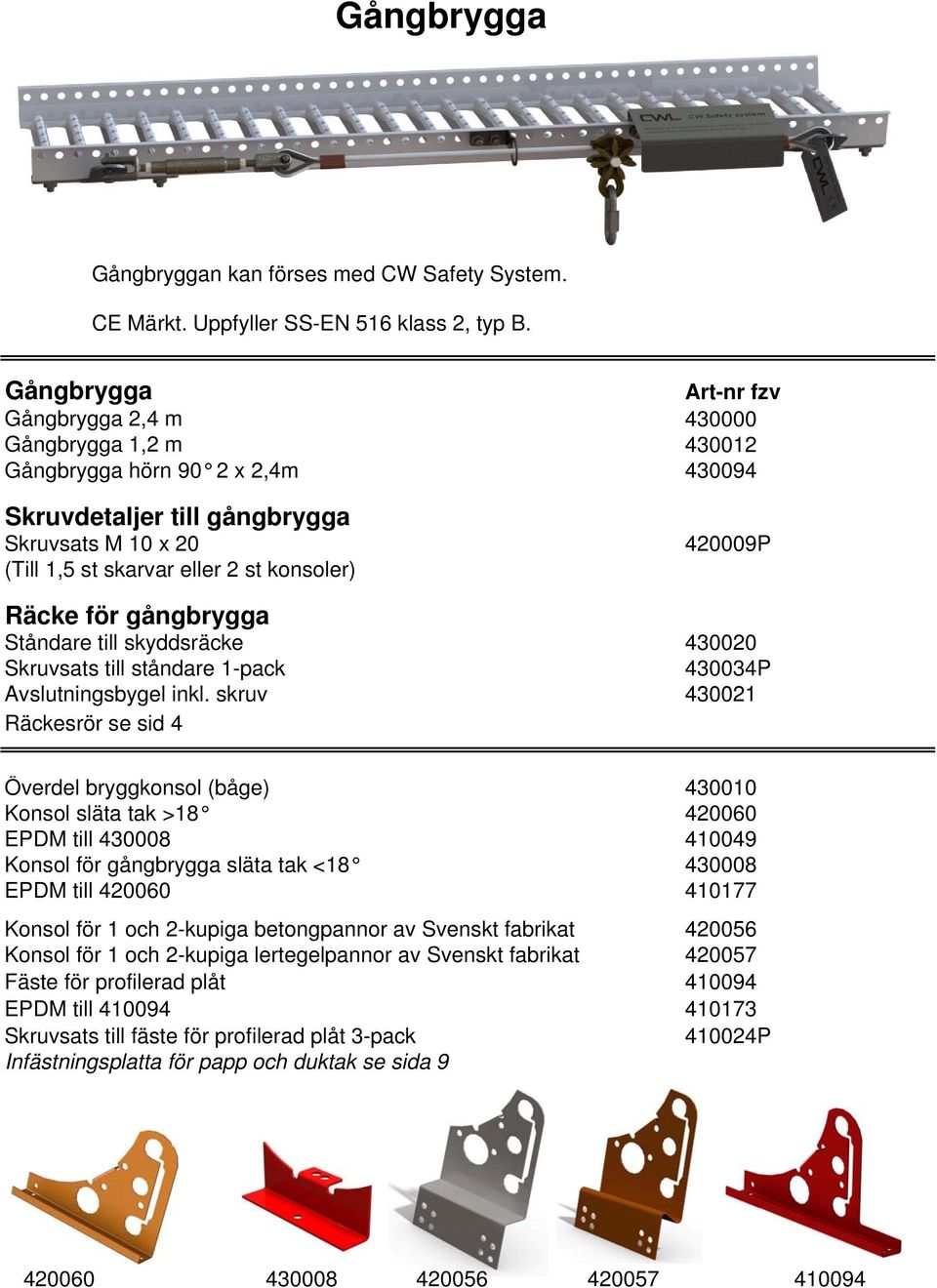 420009P Räcke för gångbrygga Ståndare till skyddsräcke 430020 Skruvsats till ståndare 1-pack 430034P Avslutningsbygel l inkl.