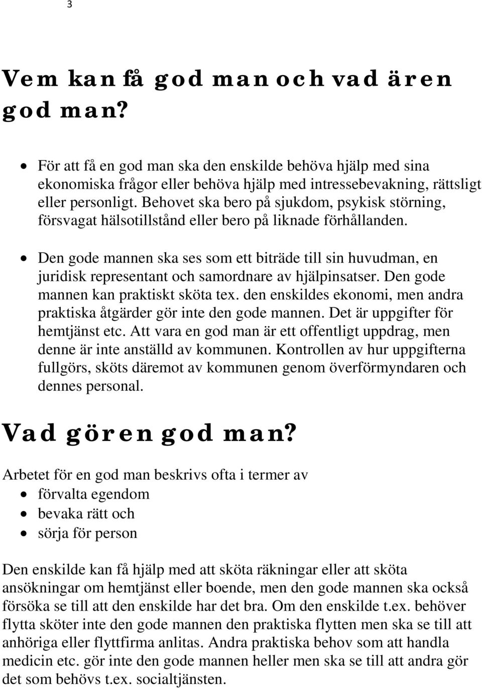 Den gode mannen ska ses som ett biträde till sin huvudman, en juridisk representant och samordnare av hjälpinsatser. Den gode mannen kan praktiskt sköta tex.