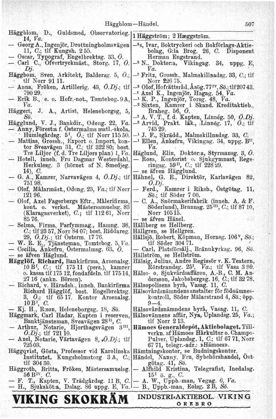 Hägglund, V. J., B~kdir., Odeng. 22, Va. Anny, Förest:a f. Ostermalms mat1.skola, Humlegårdsg. 5', Ö.; tlf Norr 11550. Mattias, Grossh., Export o. Import, kontor Sveaviigen 31, C.; tlf 322 80; bost.