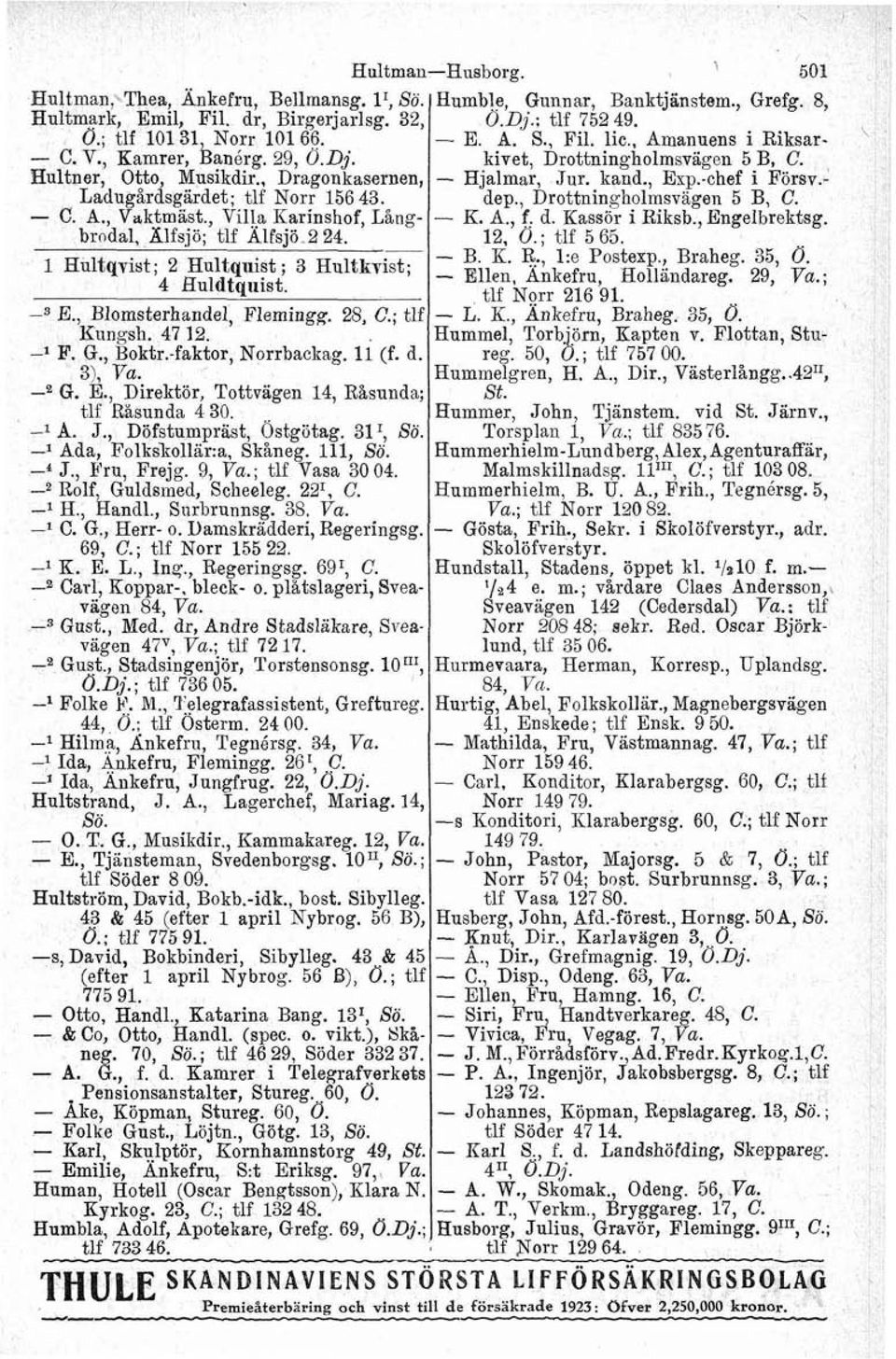 , Braheg. 35, O. 4 Buldtquist. Ellen, Änkefru, Hollandareg. 29, Va.; tlf Norr 216 91. a E., Blomsterhandel, Flerningg. 28, C.; tlf L. K., Ankefru, Braheg. 35, O. Kungsh. 47 12.