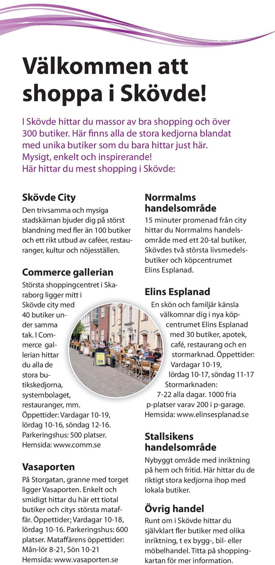 Här hittar du mest shopping i Skövde: Skövde City Den trivsamma och mysiga stads kärnan bjuder dig på störst blandning med fler än 100 buti ker och ett rikt utbud av caféer, restauranger, kultur och