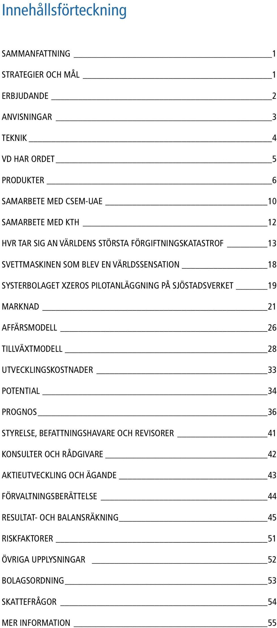 Marknad 21 AFFÄRSMODELL 26 Tillväxtmodell 28 Utvecklingskostnader 33 Potential 34 PROGNOS 36 Styrelse, befattningshavare och revisorer 41 Konsulter OCH RÅDGIVARE 42