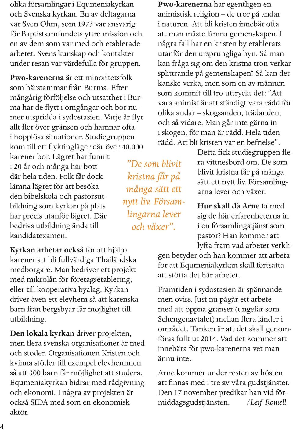 Efter mångårig förföljelse och utsatthet i Burma har de flytt i omgångar och bor numer utspridda i sydostasien. Varje år flyr allt fler över gränsen och hamnar ofta i hopplösa situationer.