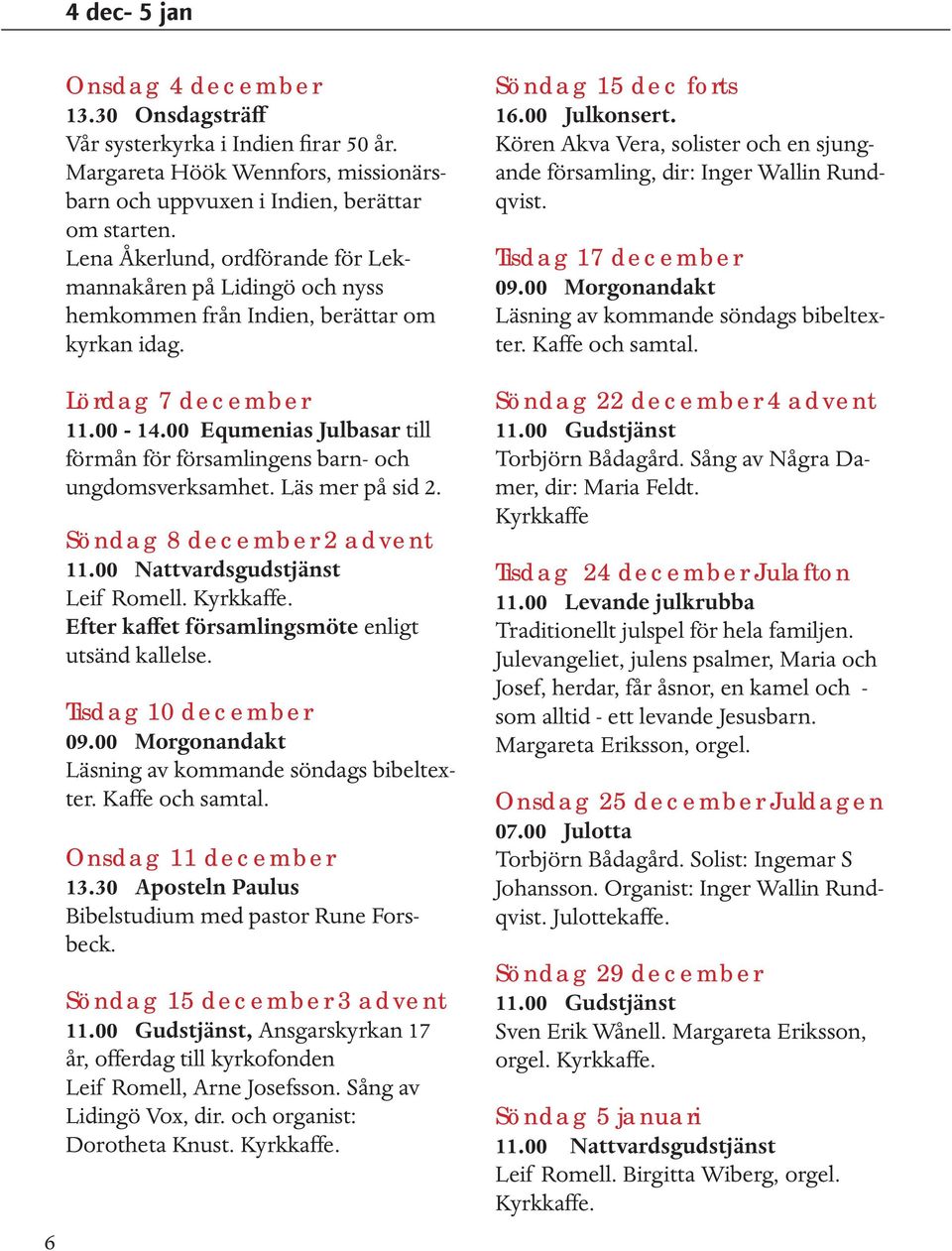 00 Equmenias Julbasar till förmån för församlingens barn- och ungdomsverksamhet. Läs mer på sid 2. Söndag 8 december 2 advent 11.00 Nattvardsgudstjänst Leif Romell. Kyrkkaffe.
