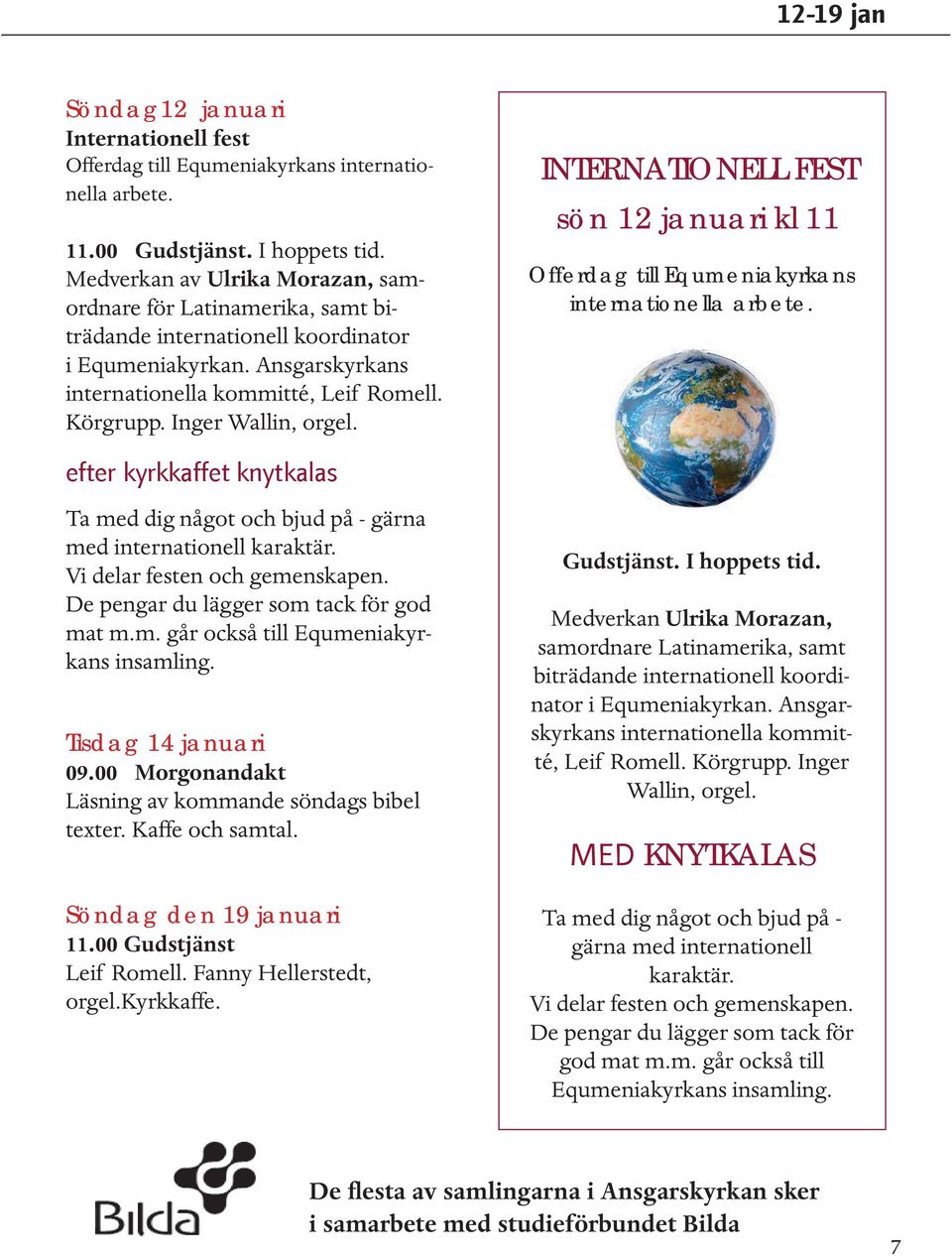 Inger Wallin, orgel. efter kyrkkaffet knytkalas Ta med dig något och bjud på - gärna med internationell karaktär. Vi delar festen och gemenskapen. De pengar du lägger som tack för god mat m.m. går också till Equmeniakyr- kans insamling.