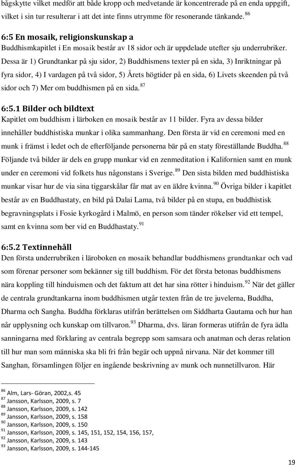 Dessa är 1) Grundtankar på sju sidor, 2) Buddhismens texter på en sida, 3) Inriktningar på fyra sidor, 4) I vardagen på två sidor, 5) Årets högtider på en sida, 6) Livets skeenden på två sidor och 7)