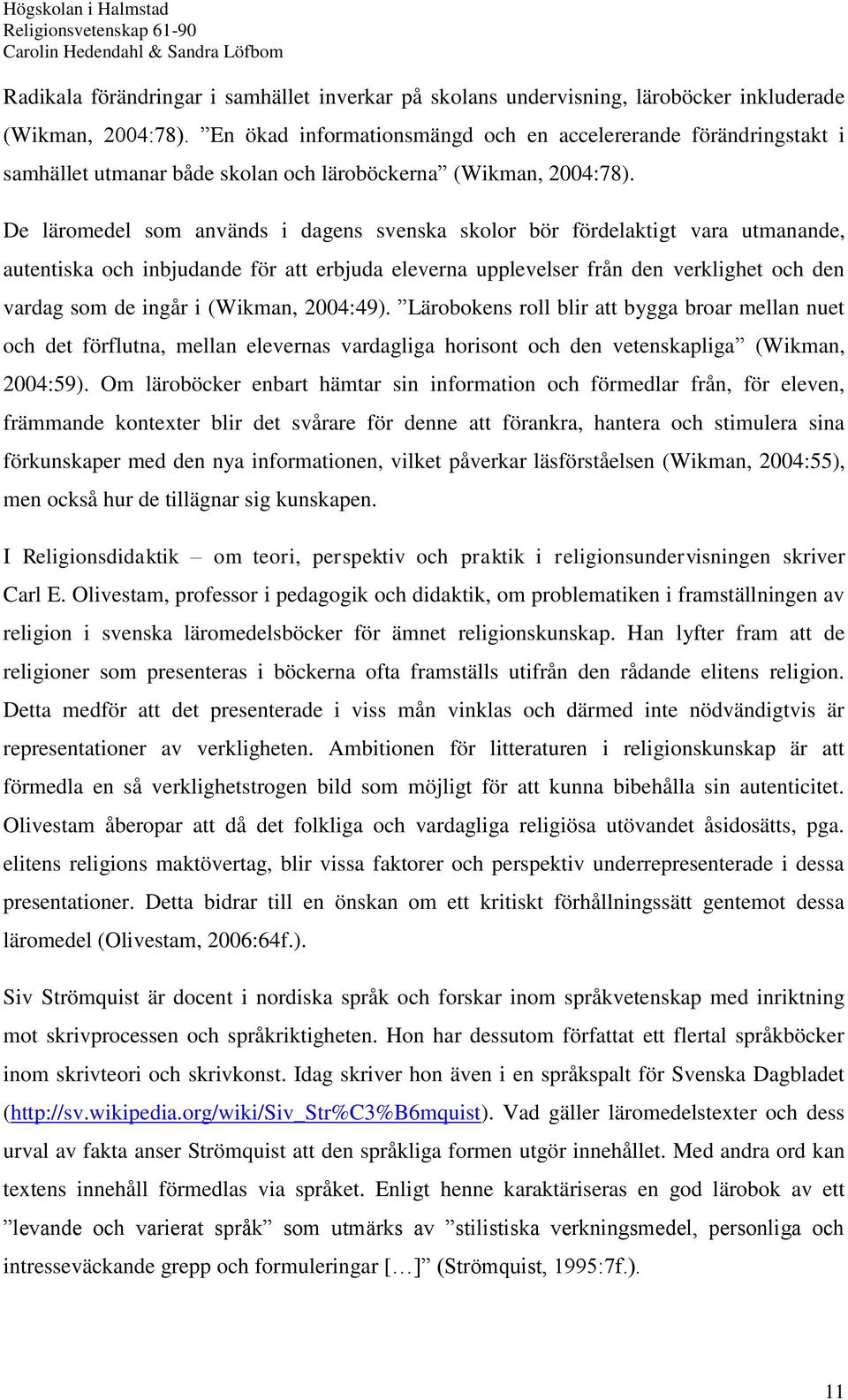 De läromedel som används i dagens svenska skolor bör fördelaktigt vara utmanande, autentiska och inbjudande för att erbjuda eleverna upplevelser från den verklighet och den vardag som de ingår i