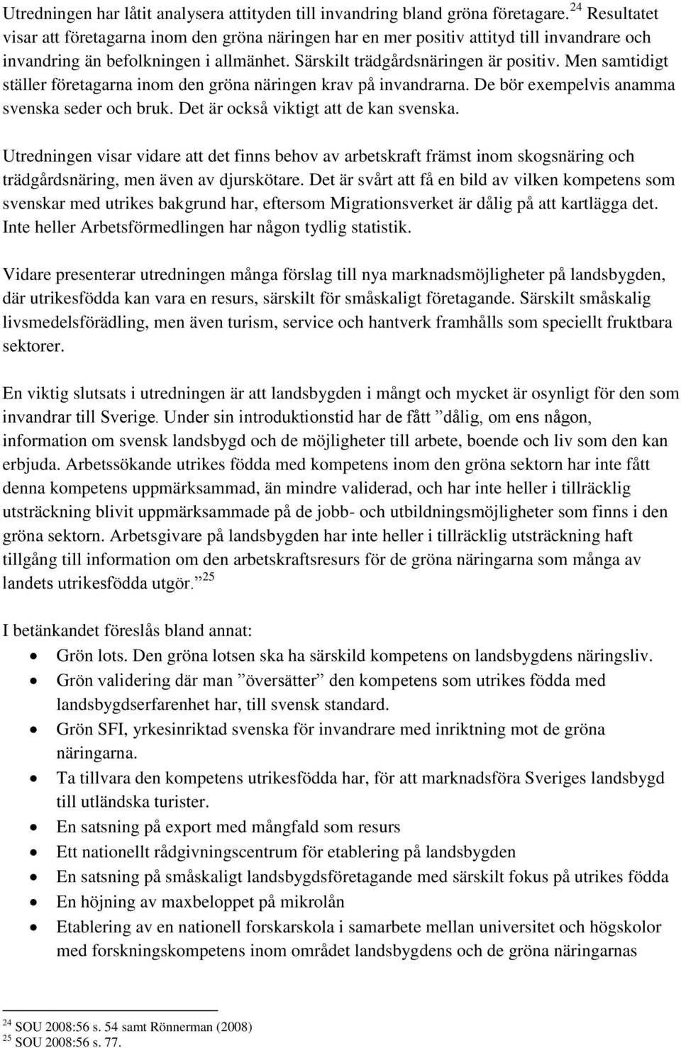Men samtidigt ställer företagarna inom den gröna näringen krav på invandrarna. De bör exempelvis anamma svenska seder och bruk. Det är också viktigt att de kan svenska.
