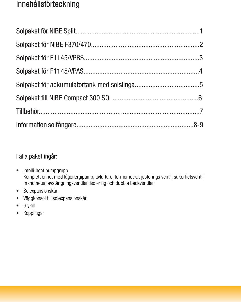 ..8-9 I alla paket ingår: Intelli-heat pumpgrupp Komplett enhet med lågenergipump, avluftare, termometrar, justerings ventil,