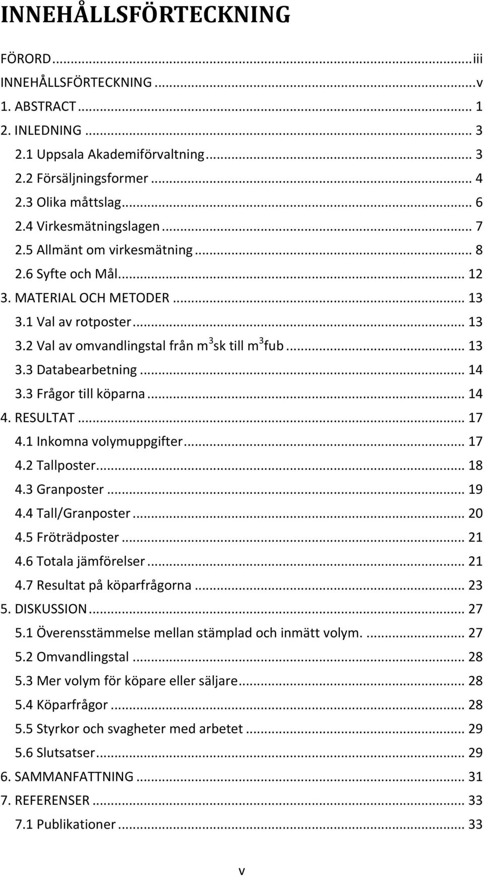 .. 14 3.3 Frågor till köparna... 14 4. RESULTAT... 17 4.1 Inkomna volymuppgifter... 17 4.2 Tallposter... 18 4.3 Granposter... 19 4.4 Tall/Granposter... 20 4.5 Fröträdposter... 21 4.