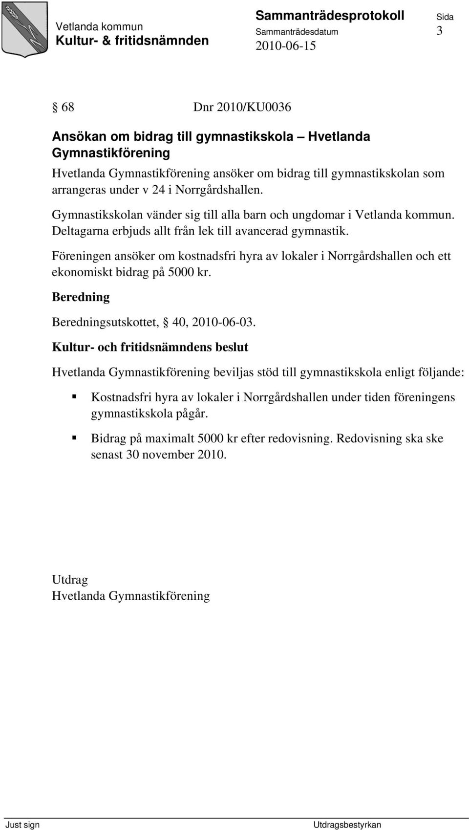 Föreningen ansöker om kostnadsfri hyra av lokaler i Norrgårdshallen och ett ekonomiskt bidrag på 5000 kr. sutskottet, 40, 2010-06-03.