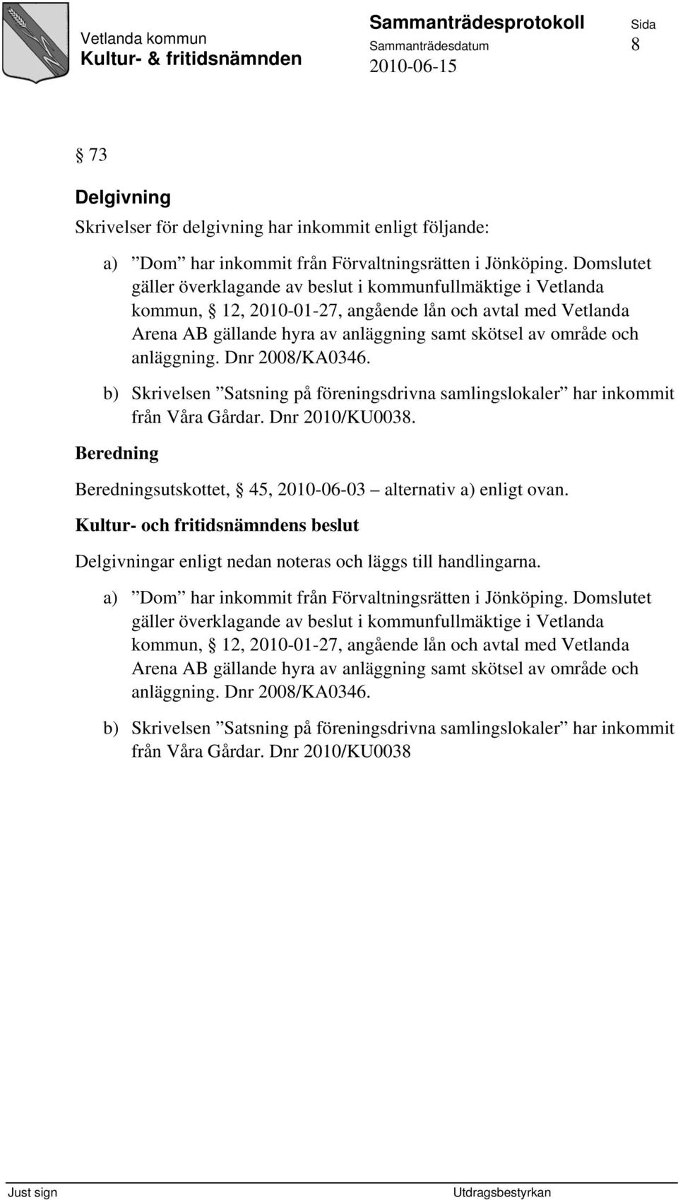 anläggning. Dnr 2008/KA0346. b) Skrivelsen Satsning på föreningsdrivna samlingslokaler har inkommit från Våra Gårdar. Dnr 2010/KU0038. sutskottet, 45, 2010-06-03 alternativ a) enligt ovan.