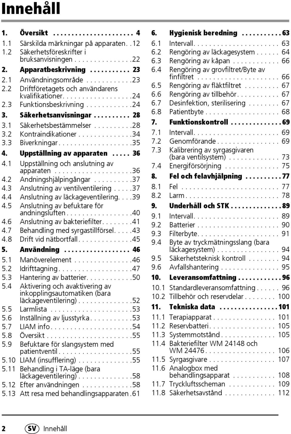 1 Säkerhetsbestämmelser..........28 3.2 Kontraindikationer..............34 3.3 Biverkningar...................35 4. Uppställning av apparaten..... 36 4.1 Uppställning och anslutning av apparaten....................36 4.2 Andningshjälpingångar.