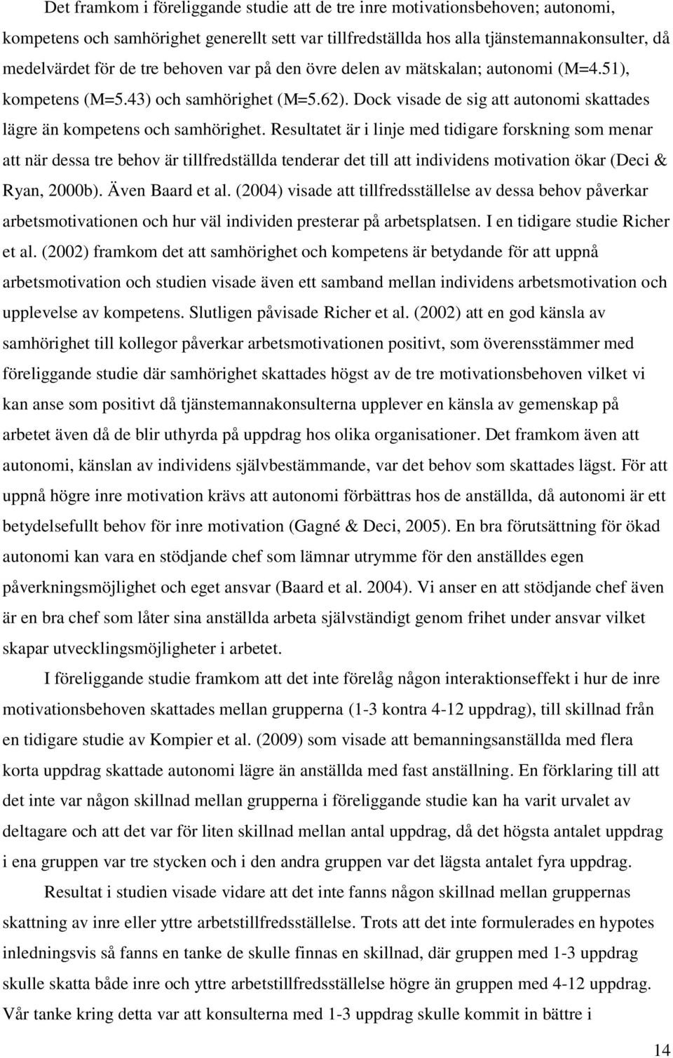Resultatet är i linje med tidigare forskning som menar att när dessa tre behov är tillfredställda tenderar det till att individens motivation ökar (Deci & Ryan, 2000b). Även Baard et al.
