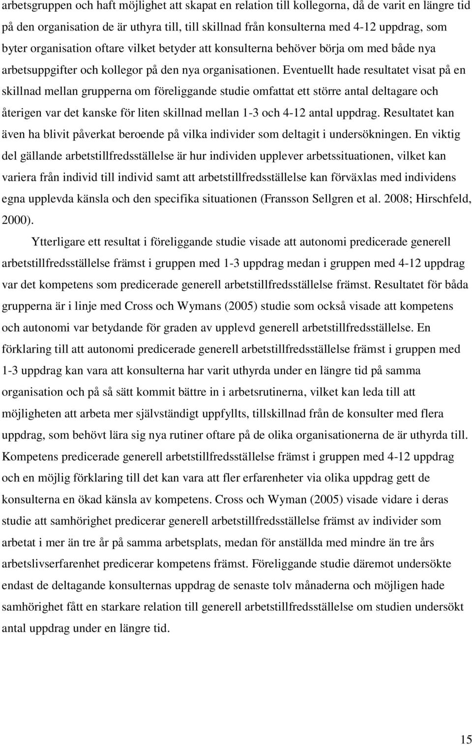 Eventuellt hade resultatet visat på en skillnad mellan grupperna om föreliggande studie omfattat ett större antal deltagare och återigen var det kanske för liten skillnad mellan 1-3 och 4-12 antal