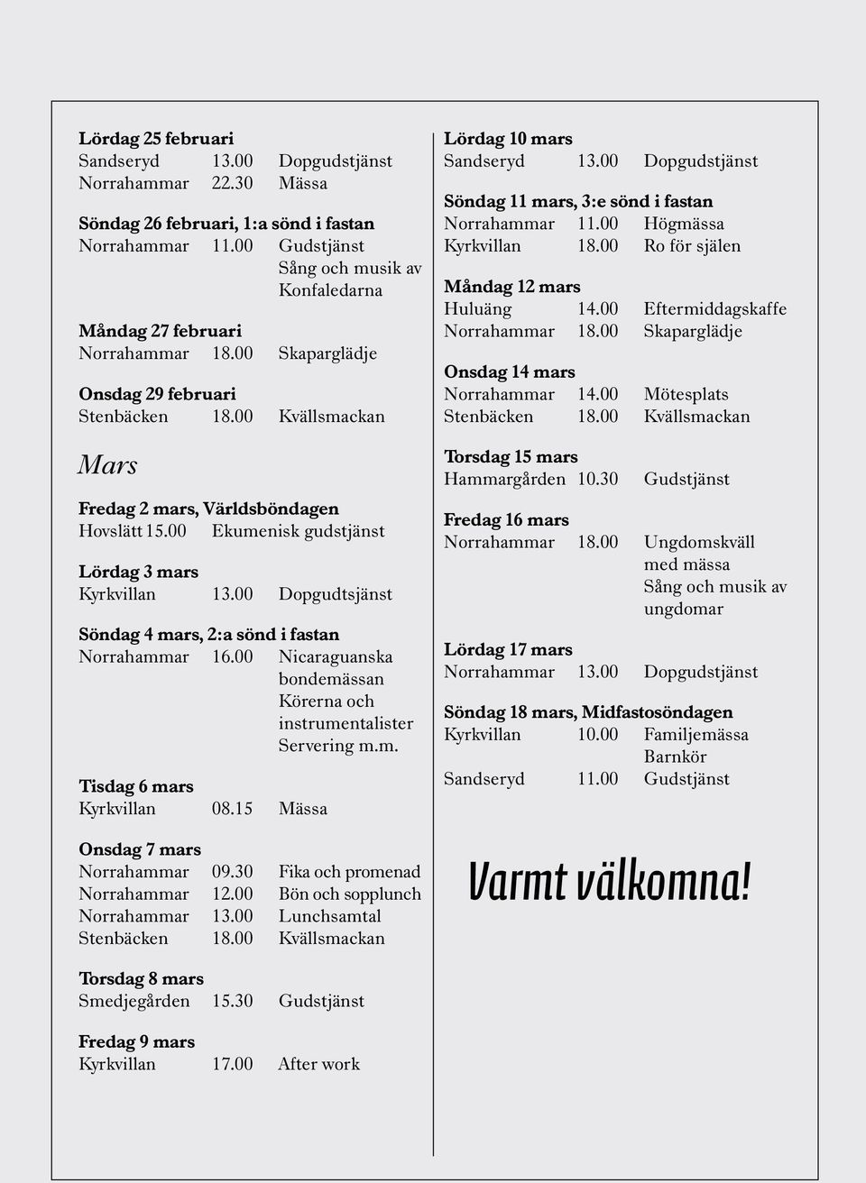 00 Ekumenisk gudstjänst Lördag 3 mars Kyrkvillan 13.00 Dopgudtsjänst Söndag 4 mars, 2:a sönd i fastan Norrahammar 16.00 Nicaraguanska bondemässan Körerna och instrumentalister Servering m.m. Tisdag 6 mars Kyrkvillan 08.