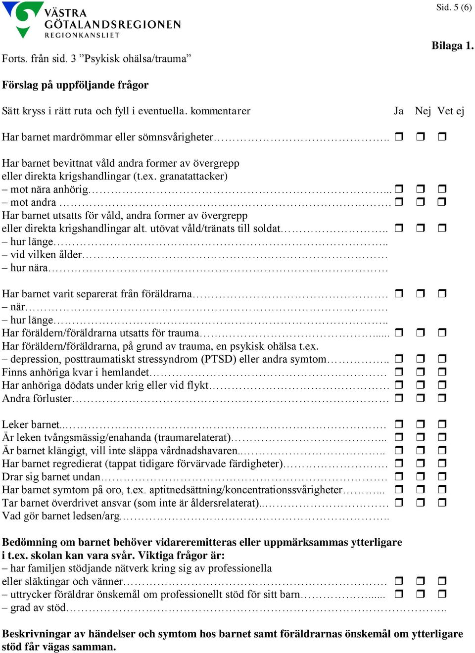 .. mot andra. Har barnet utsatts för våld, andra former av övergrepp eller direkta krigshandlingar alt. utövat våld/tränats till soldat.. hur länge.