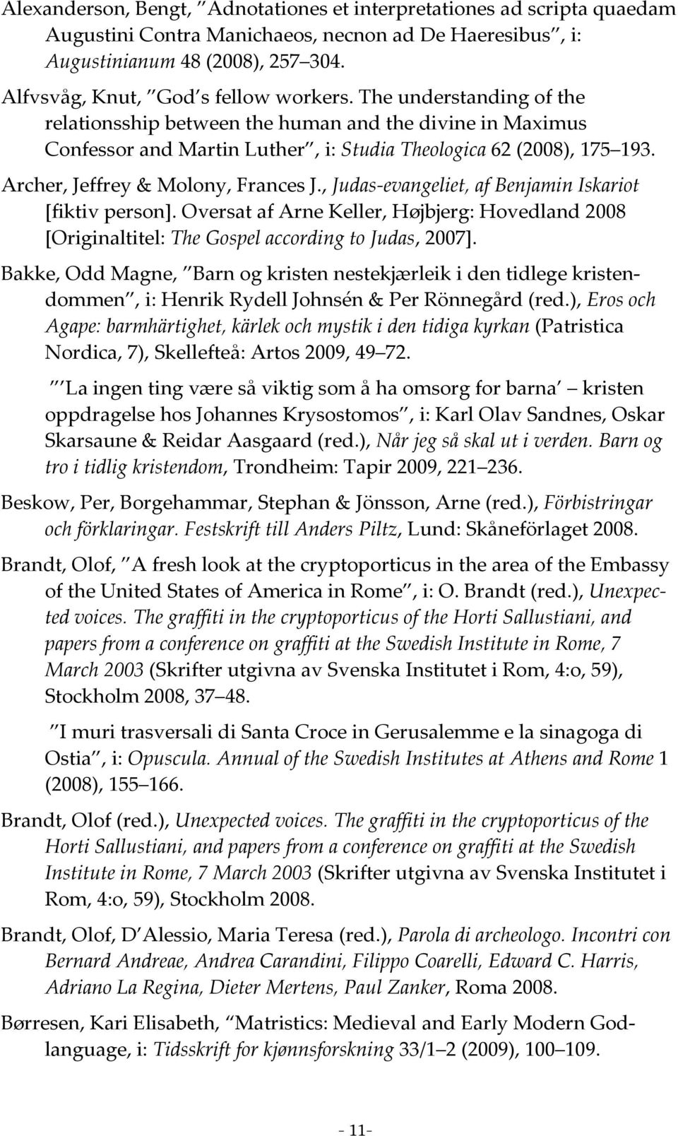 Archer, Jeffrey & Molony, Frances J., Judas-evangeliet, af Benjamin Iskariot [fiktiv person]. Oversat af Arne Keller, Højbjerg: Hovedland 2008 [Originaltitel: The Gospel according to Judas, 2007].