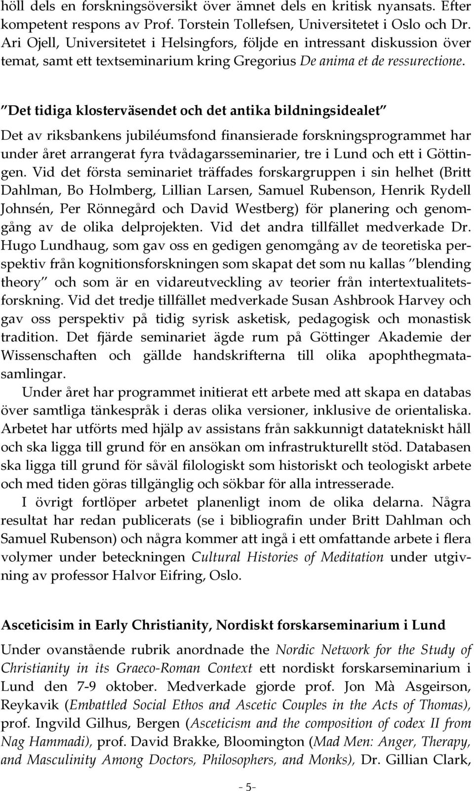 Det tidiga klosterväsendet och det antika bildningsidealet Det av riksbankens jubiléumsfond finansierade forskningsprogrammet har under året arrangerat fyra tvådagarsseminarier, tre i Lund och ett i