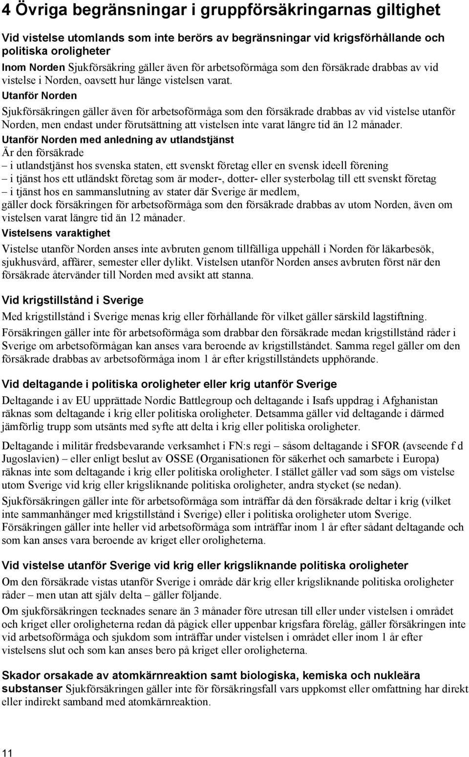 Utanför Norden Sjukförsäkringen gäller även för arbetsoförmåga som den försäkrade drabbas av vid vistelse utanför Norden, men endast under förutsättning att vistelsen inte varat längre tid än 12