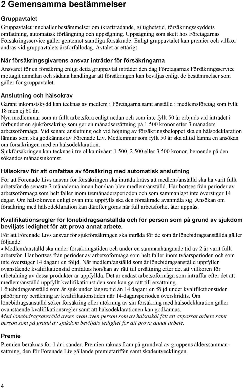 När försäkringsgivarens ansvar inträder för försäkringarna Ansvaret för en försäkring enligt detta gruppavtal inträder den dag Företagarnas Försäkringsservice mottagit anmälan och sådana handlingar