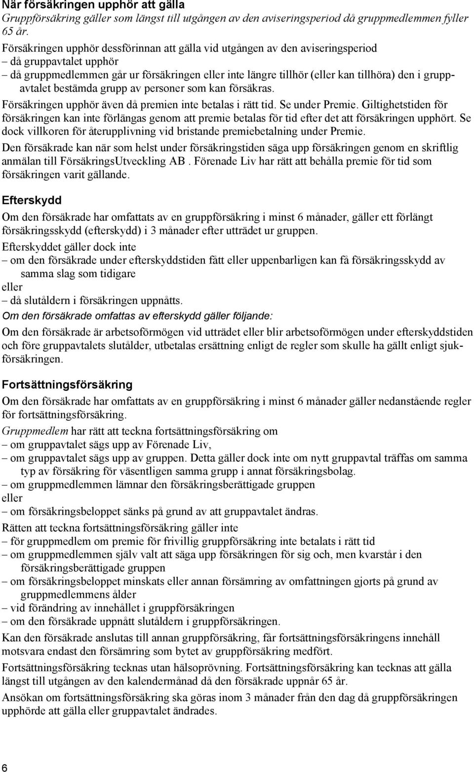 gruppavtalet bestämda grupp av personer som kan försäkras. Försäkringen upphör även då premien inte betalas i rätt tid. Se under Premie.