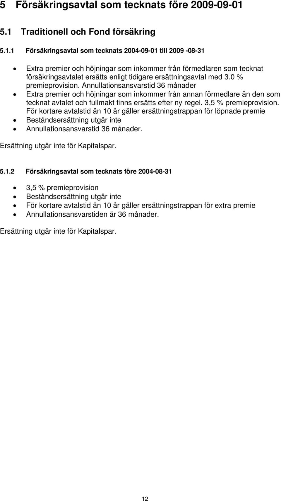 0 % premieprovision. Annullationsansvarstid 36 månader Extra premier och höjningar som inkommer från annan förmedlare än den som tecknat avtalet och fullmakt finns ersätts efter ny regel.