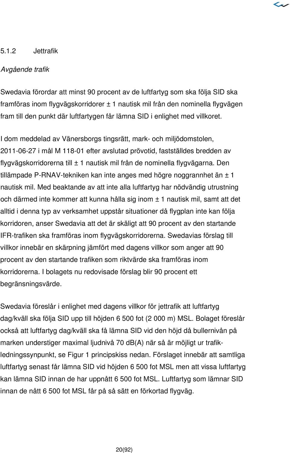 I dom meddelad av Vänersborgs tingsrätt, mark- och miljödomstolen, 2011-06-27 i mål M 118-01 efter avslutad prövotid, fastställdes bredden av flygvägskorridorerna till ± 1 nautisk mil från de