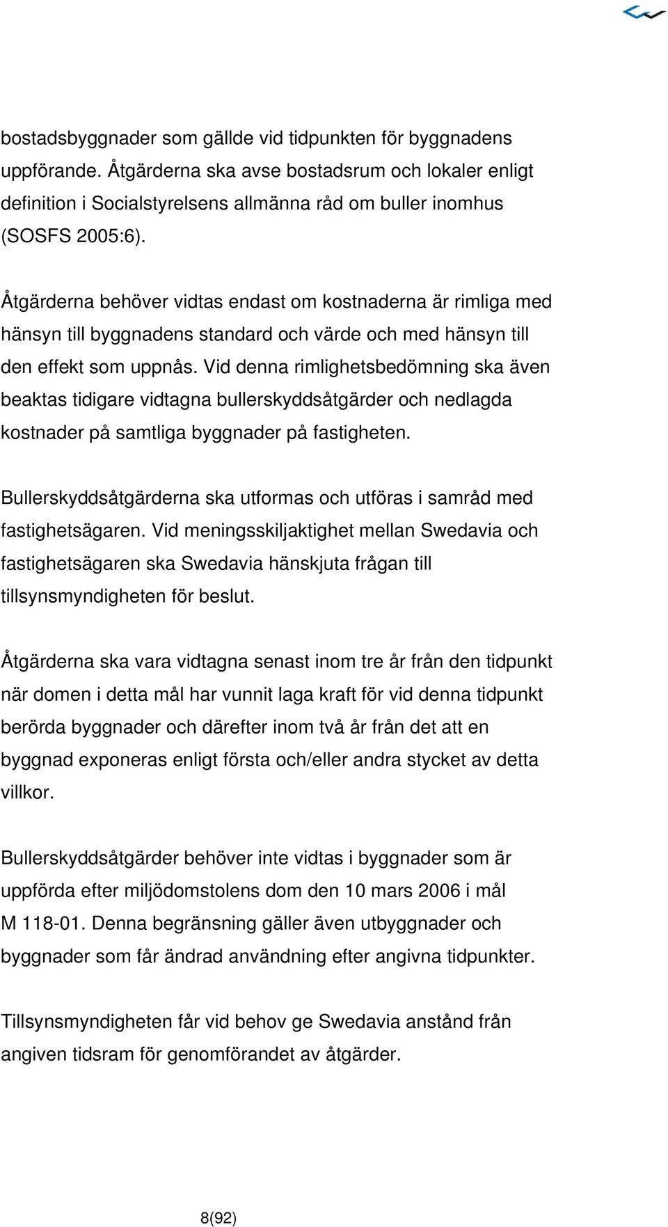 Vid denna rimlighetsbedömning ska även beaktas tidigare vidtagna bullerskyddsåtgärder och nedlagda kostnader på samtliga byggnader på fastigheten.